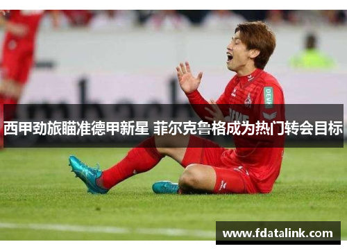 西甲劲旅瞄准德甲新星 菲尔克鲁格成为热门转会目标