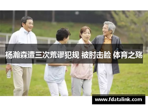 杨瀚森遭三次荒谬犯规 被肘击脸 体育之殇