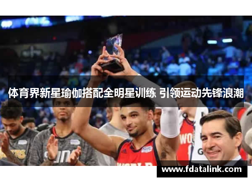 体育界新星瑜伽搭配全明星训练 引领运动先锋浪潮